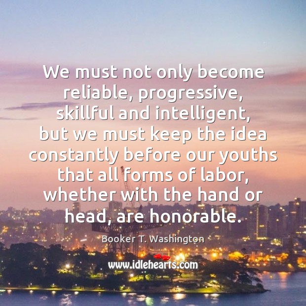 We must not only become reliable, progressive, skillful and intelligent, but we Image