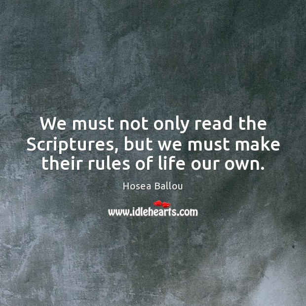 We must not only read the Scriptures, but we must make their rules of life our own. Hosea Ballou Picture Quote