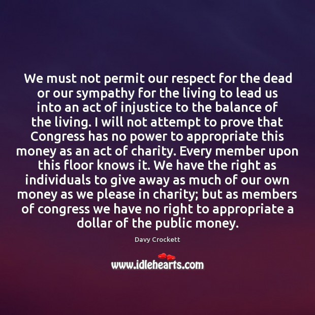 We must not permit our respect for the dead or our sympathy Davy Crockett Picture Quote