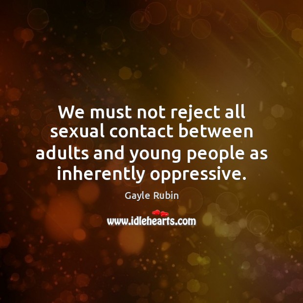 We must not reject all sexual contact between adults and young people Gayle Rubin Picture Quote