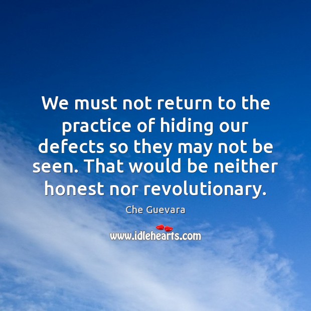 We must not return to the practice of hiding our defects so Che Guevara Picture Quote