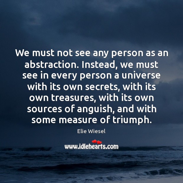 We must not see any person as an abstraction. Instead, we must Elie Wiesel Picture Quote