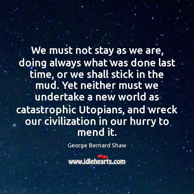 We must not stay as we are, doing always what was done George Bernard Shaw Picture Quote