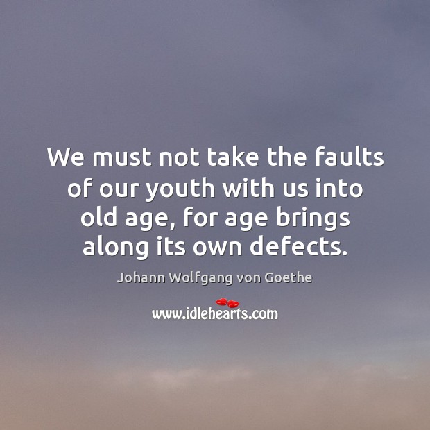 We must not take the faults of our youth with us into Johann Wolfgang von Goethe Picture Quote