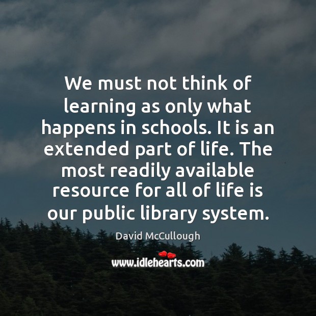 We must not think of learning as only what happens in schools. David McCullough Picture Quote