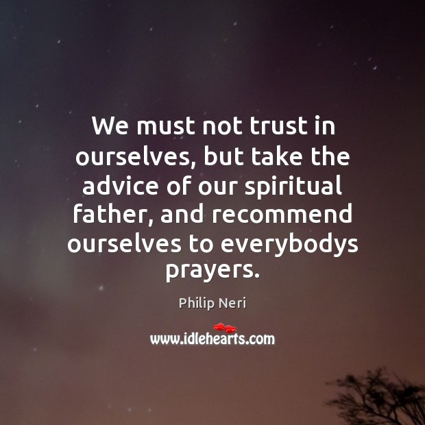 We must not trust in ourselves, but take the advice of our Philip Neri Picture Quote