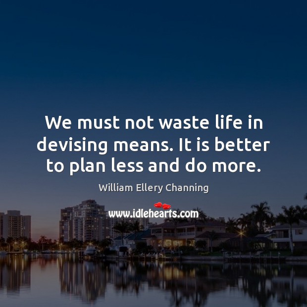 We must not waste life in devising means. It is better to plan less and do more. Image