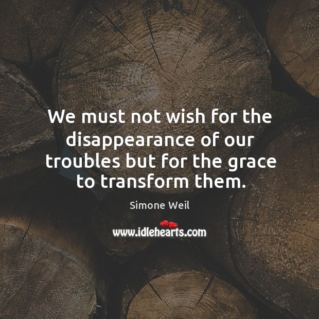 We must not wish for the disappearance of our troubles but for Simone Weil Picture Quote