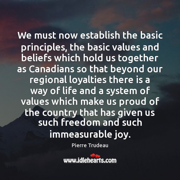 We must now establish the basic principles, the basic values and beliefs Pierre Trudeau Picture Quote