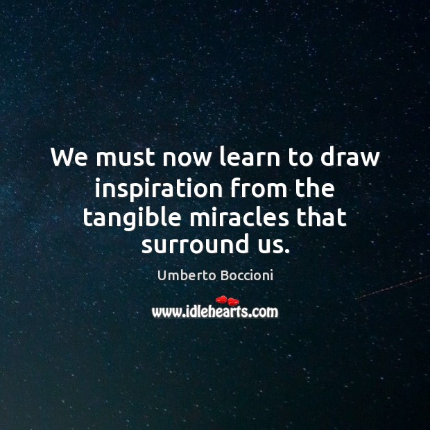 We must now learn to draw inspiration from the tangible miracles that surround us. Image