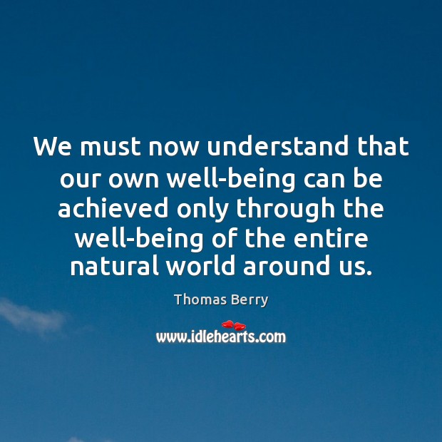 We must now understand that our own well-being can be achieved only Thomas Berry Picture Quote