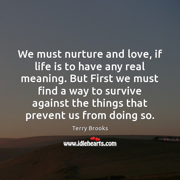We must nurture and love, if life is to have any real Terry Brooks Picture Quote