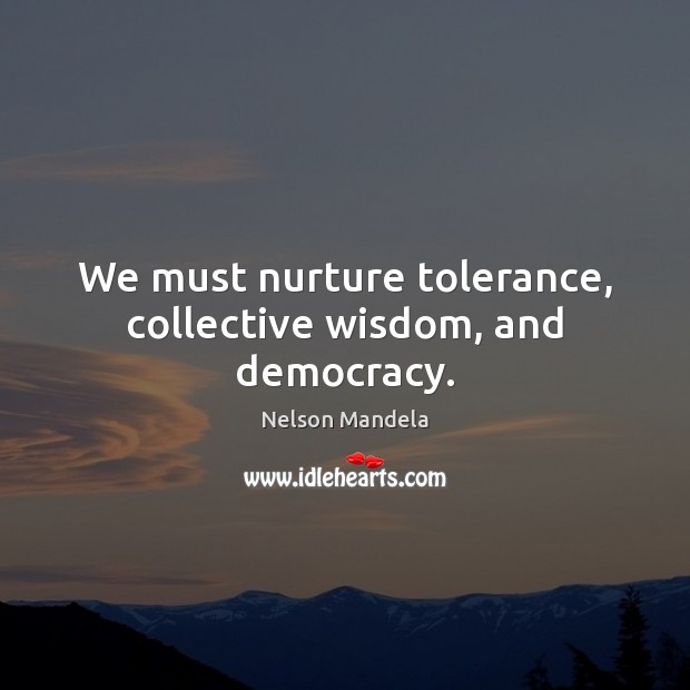 We must nurture tolerance, collective wisdom, and democracy. Nelson Mandela Picture Quote