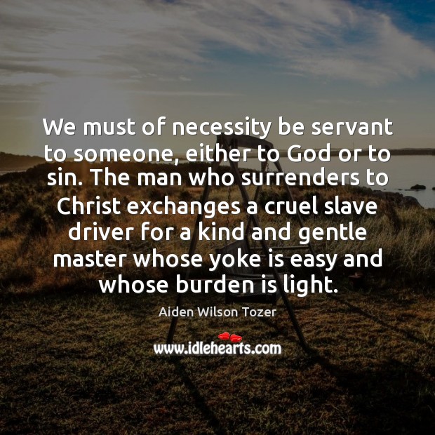 We must of necessity be servant to someone, either to God or Aiden Wilson Tozer Picture Quote