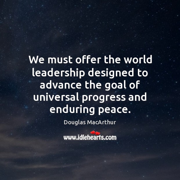 We must offer the world leadership designed to advance the goal of Douglas MacArthur Picture Quote