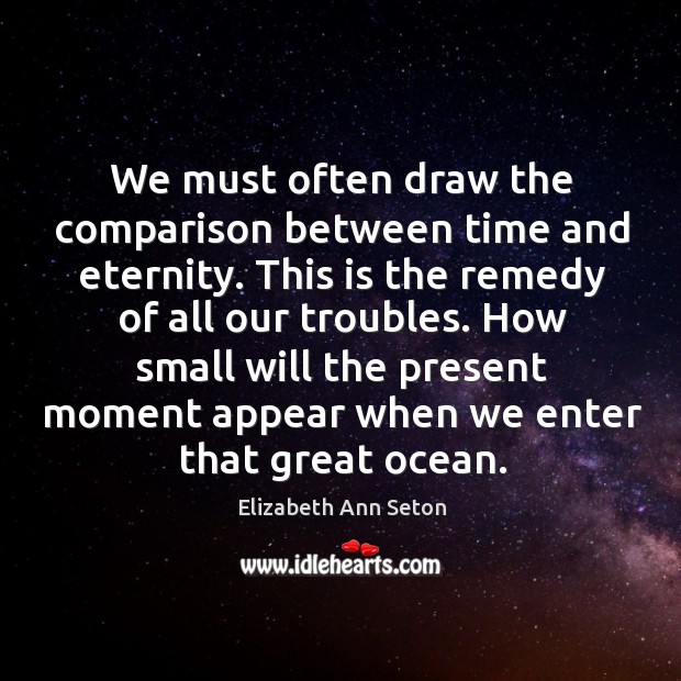 We must often draw the comparison between time and eternity. This is Elizabeth Ann Seton Picture Quote