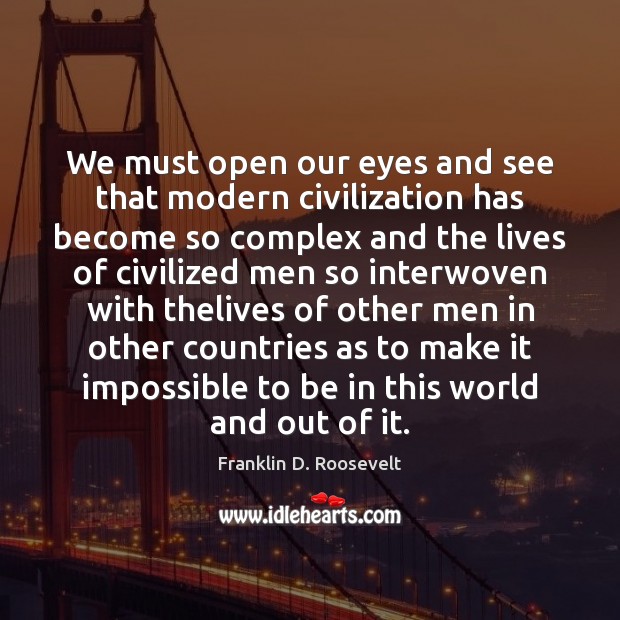 We must open our eyes and see that modern civilization has become Franklin D. Roosevelt Picture Quote