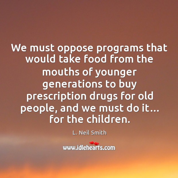 We must oppose programs that would take food from the mouths of younger L. Neil Smith Picture Quote