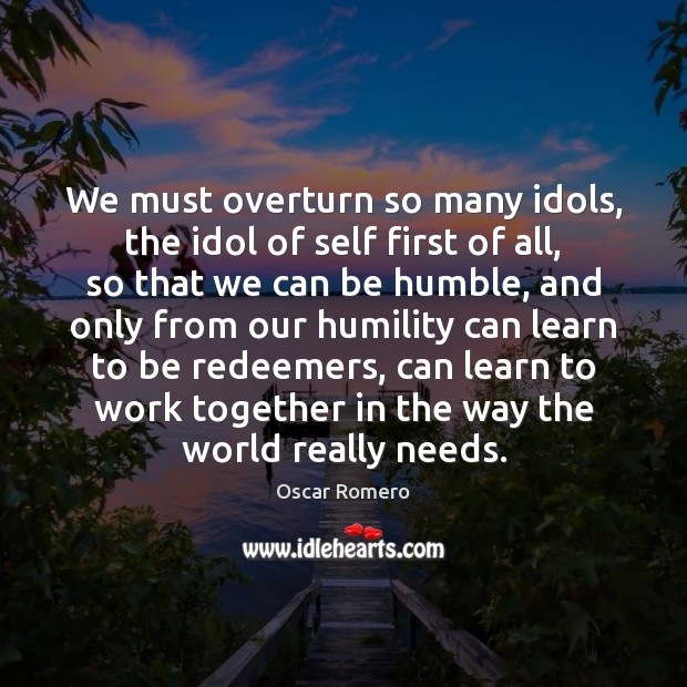 We must overturn so many idols, the idol of self first of Image