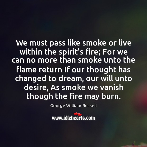 We must pass like smoke or live within the spirit’s fire; For Dream Quotes Image