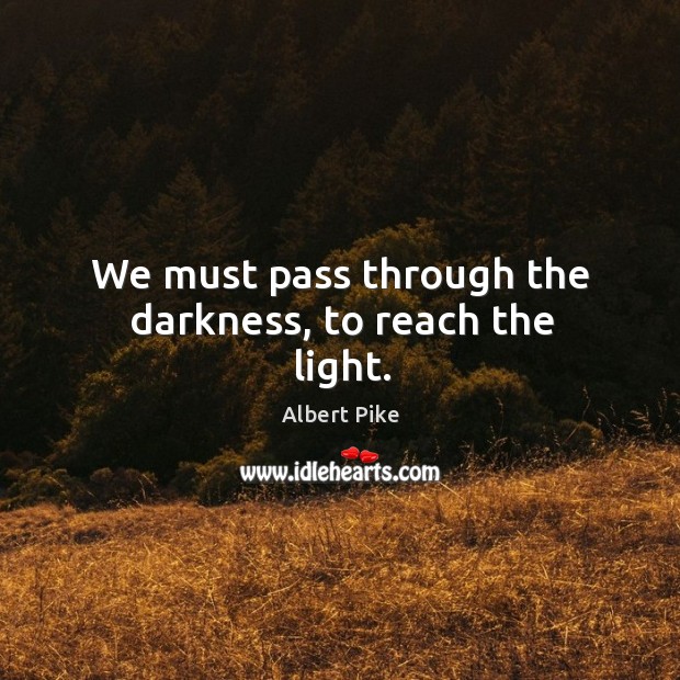 We must pass through the darkness, to reach the light. Image