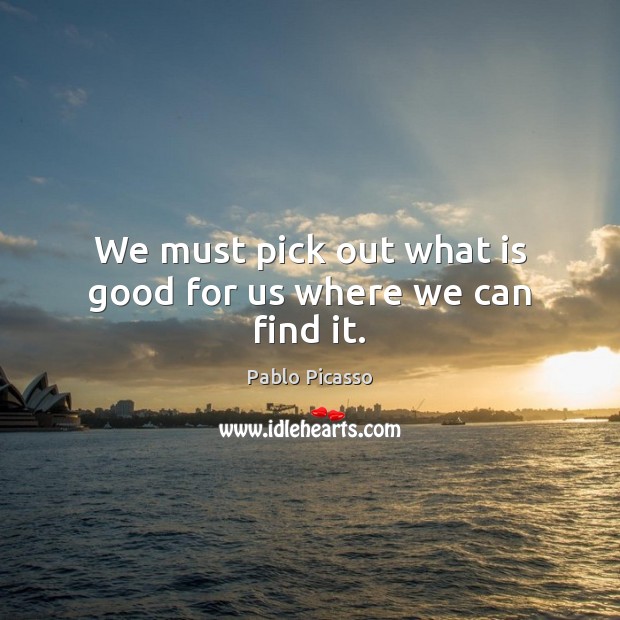 We must pick out what is good for us where we can find it. Image