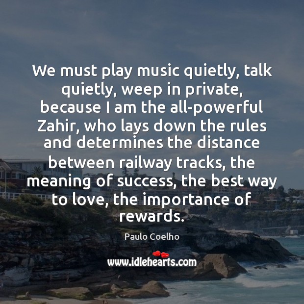 We must play music quietly, talk quietly, weep in private, because I Image