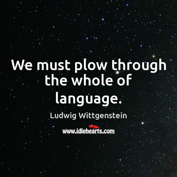 We must plow through the whole of language. Ludwig Wittgenstein Picture Quote