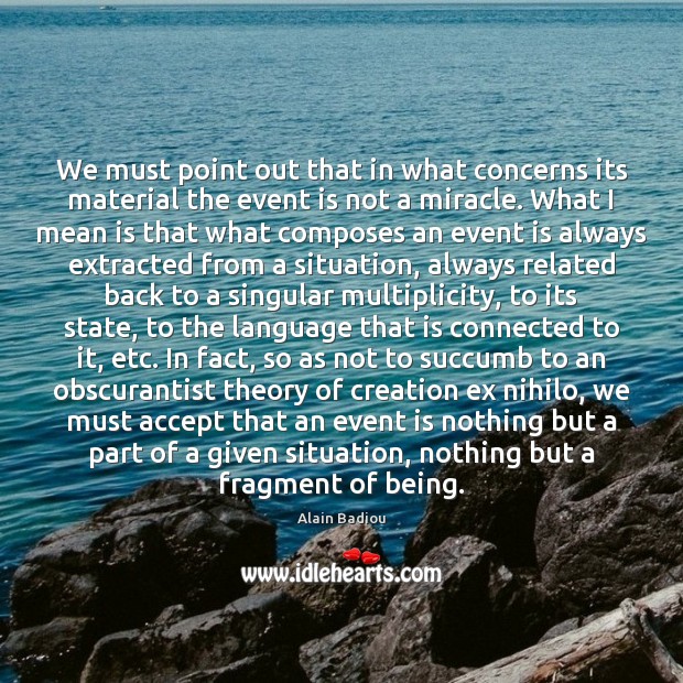 We must point out that in what concerns its material the event Alain Badiou Picture Quote