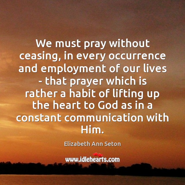 We must pray without ceasing, in every occurrence and employment of our Elizabeth Ann Seton Picture Quote