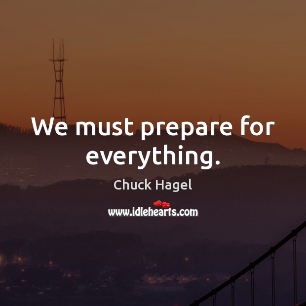 We must prepare for everything. Chuck Hagel Picture Quote