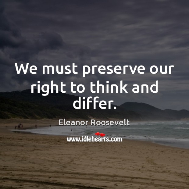 We must preserve our right to think and differ. Eleanor Roosevelt Picture Quote