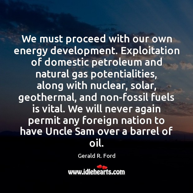 We must proceed with our own energy development. Exploitation of domestic petroleum Gerald R. Ford Picture Quote