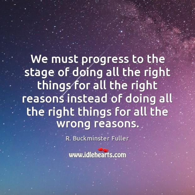 We must progress to the stage of doing all the right things R. Buckminster Fuller Picture Quote