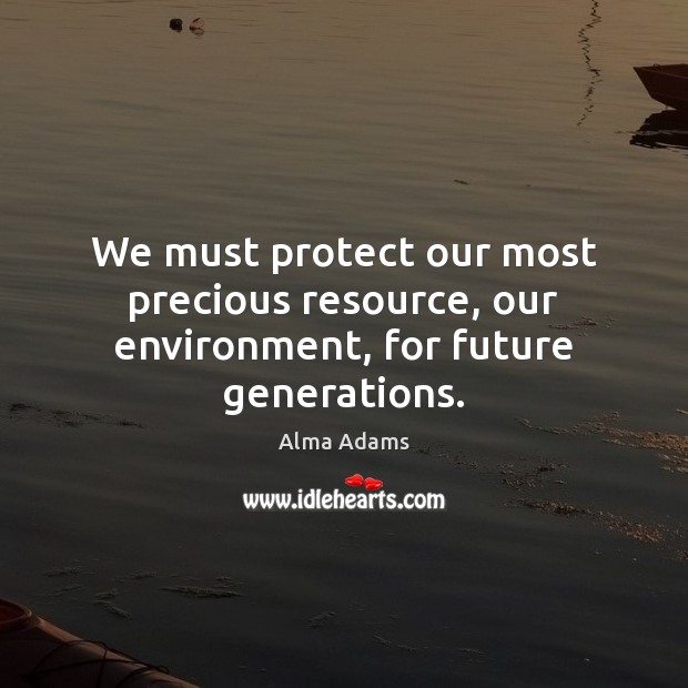 We must protect our most precious resource, our environment, for future generations. Image