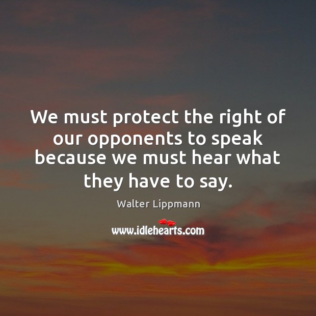 We must protect the right of our opponents to speak because we Walter Lippmann Picture Quote