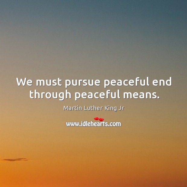 We must pursue peaceful end through peaceful means. Image