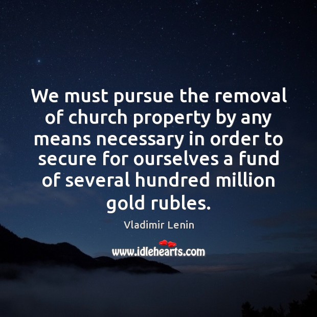 We must pursue the removal of church property by any means necessary Vladimir Lenin Picture Quote