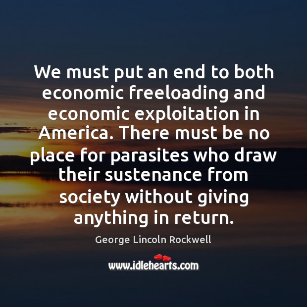 We must put an end to both economic freeloading and economic exploitation George Lincoln Rockwell Picture Quote