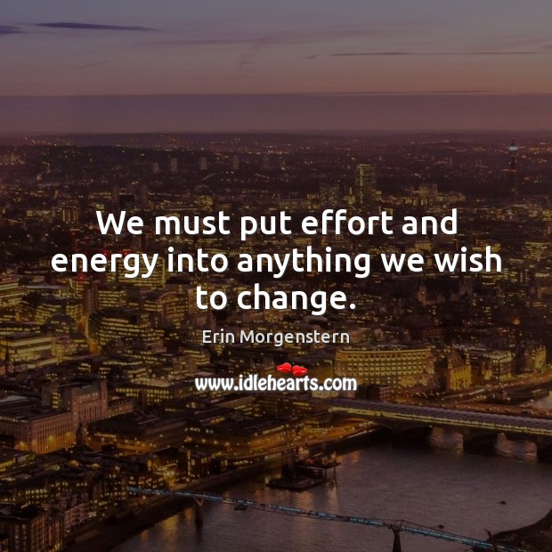 We must put effort and energy into anything we wish to change. Image