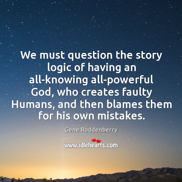 We must question the story logic of having an all-knowing all-powerful God Logic Quotes Image