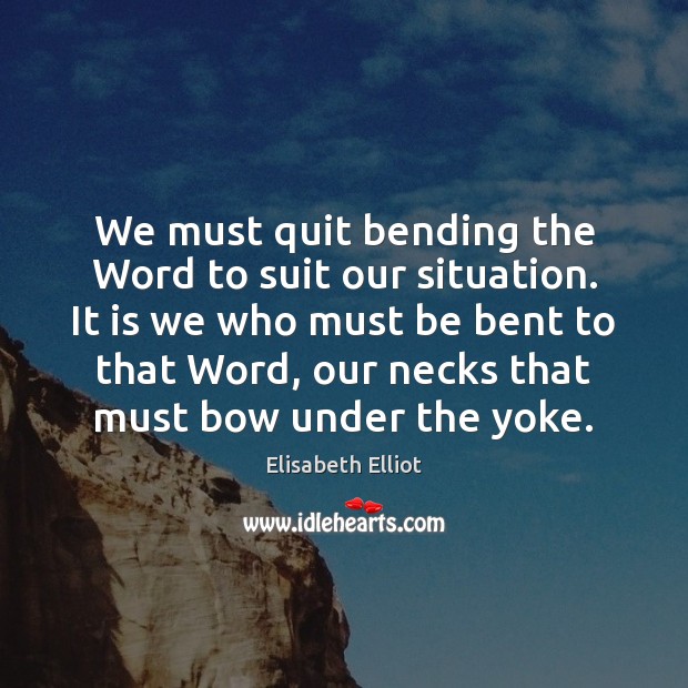 We must quit bending the Word to suit our situation. It is Elisabeth Elliot Picture Quote