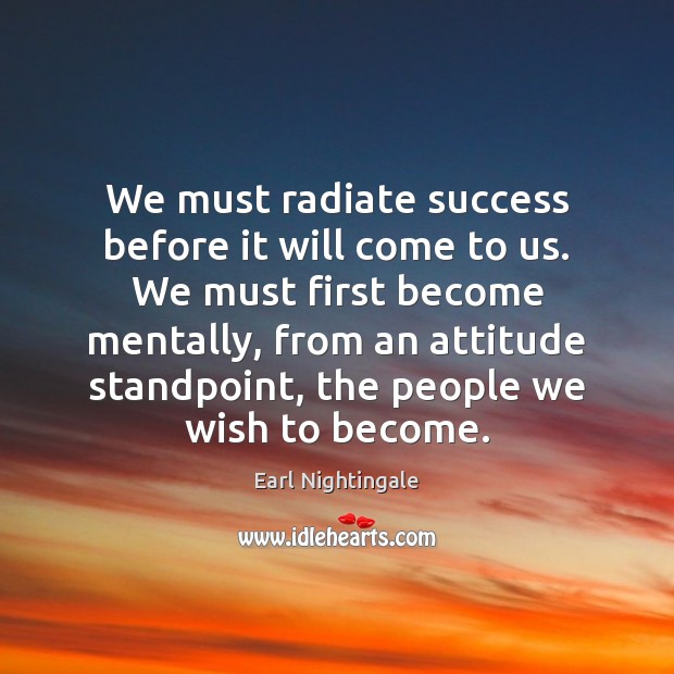 We must radiate success before it will come to us. We must Earl Nightingale Picture Quote