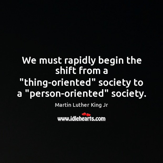 We must rapidly begin the shift from a “thing-oriented” society to a “ Image