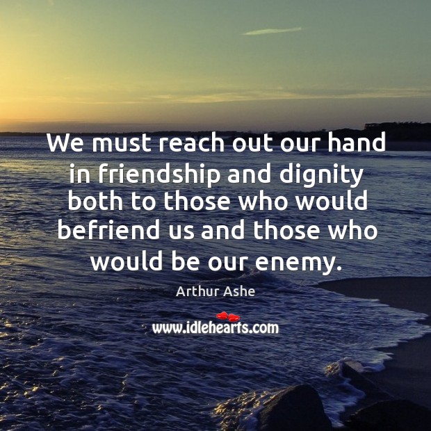 We must reach out our hand in friendship and dignity both to those who would befriend Image