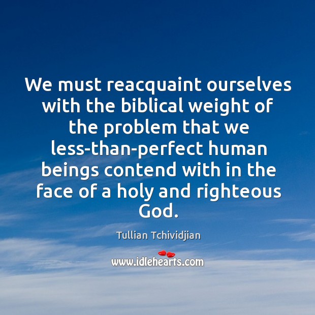 We must reacquaint ourselves with the biblical weight of the problem that Tullian Tchividjian Picture Quote