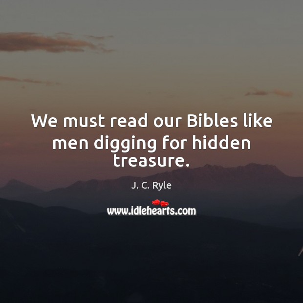 We must read our Bibles like men digging for hidden treasure. J. C. Ryle Picture Quote