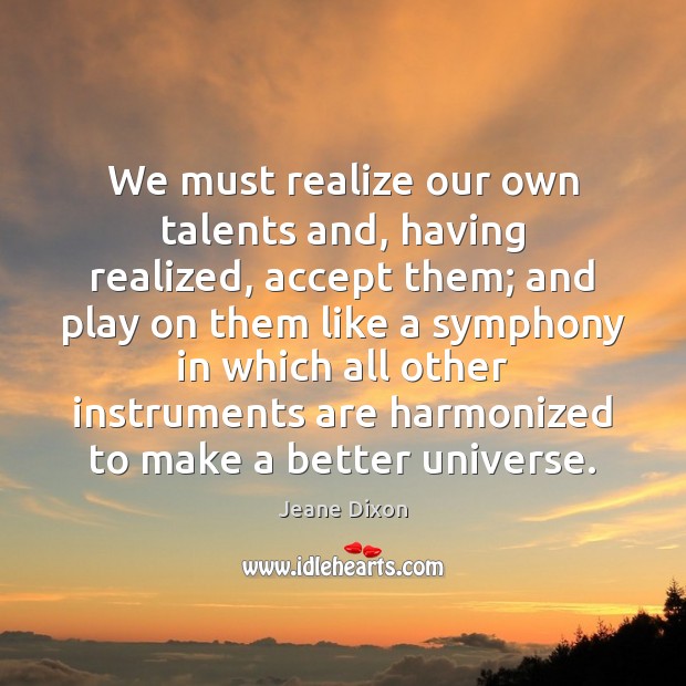 We must realize our own talents and, having realized, accept them; and Jeane Dixon Picture Quote