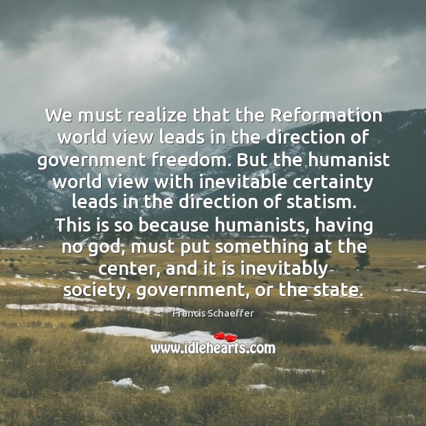 We must realize that the Reformation world view leads in the direction Francis Schaeffer Picture Quote