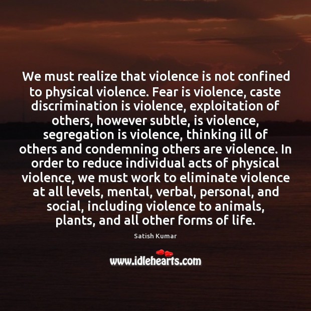 We must realize that violence is not confined to physical violence. Fear 